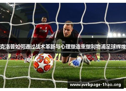 克洛普如何通过战术革新与心理塑造重塑利物浦足球辉煌