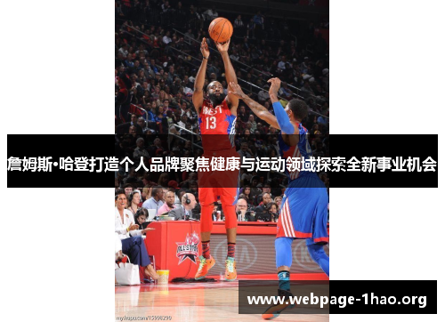 詹姆斯·哈登打造个人品牌聚焦健康与运动领域探索全新事业机会