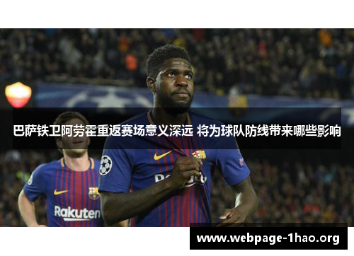 巴萨铁卫阿劳霍重返赛场意义深远 将为球队防线带来哪些影响