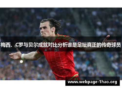 梅西、C罗与贝尔成就对比分析谁是足坛真正的传奇球员
