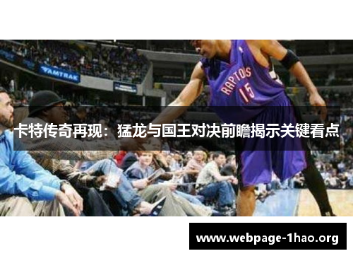 卡特传奇再现：猛龙与国王对决前瞻揭示关键看点
