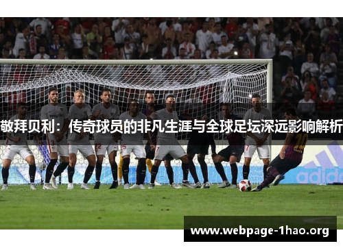 敬拜贝利：传奇球员的非凡生涯与全球足坛深远影响解析