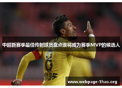 中超新赛季最佳传射球员盘点谁将成为赛季MVP的候选人