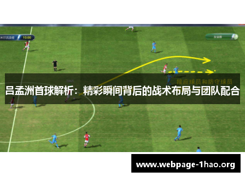 吕孟洲首球解析：精彩瞬间背后的战术布局与团队配合