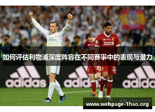 如何评估利物浦深度阵容在不同赛事中的表现与潜力