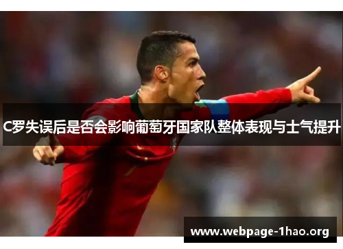 C罗失误后是否会影响葡萄牙国家队整体表现与士气提升