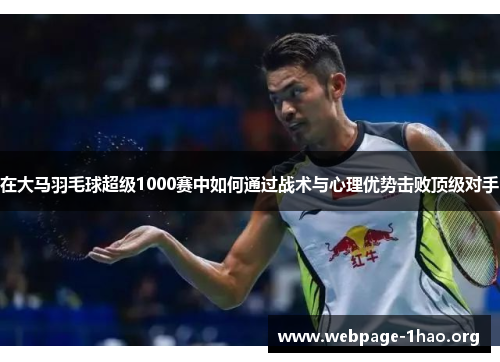 在大马羽毛球超级1000赛中如何通过战术与心理优势击败顶级对手