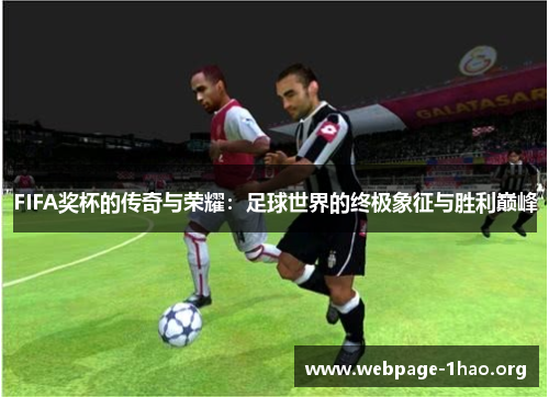 FIFA奖杯的传奇与荣耀：足球世界的终极象征与胜利巅峰