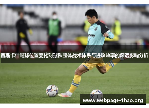 普斯卡什踢球位置变化对球队整体战术体系与进攻效率的深远影响分析