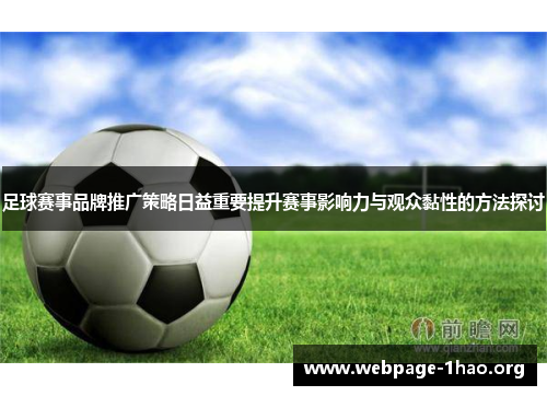 足球赛事品牌推广策略日益重要提升赛事影响力与观众黏性的方法探讨