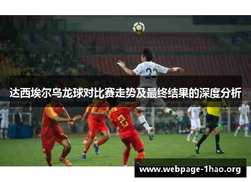 达西埃尔乌龙球对比赛走势及最终结果的深度分析