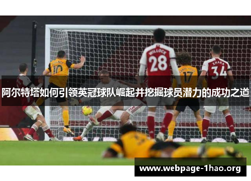 阿尔特塔如何引领英冠球队崛起并挖掘球员潜力的成功之道 阿尔特塔如何引领英冠球队崛起并挖掘球员潜力的成功之道