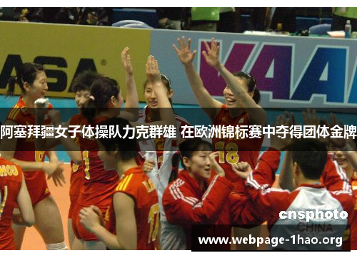 阿塞拜疆女子体操队力克群雄 在欧洲锦标赛中夺得团体金牌 阿塞拜疆女子体操队力克群雄 在欧洲锦标赛中夺得团体金牌