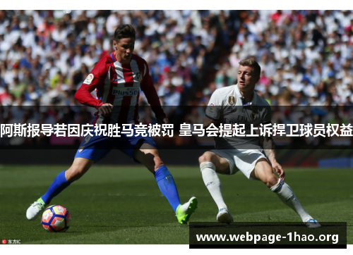 阿斯报导若因庆祝胜马竞被罚 皇马会提起上诉捍卫球员权益 阿斯报导若因庆祝胜马竞被罚 皇马会提起上诉捍卫球员权益
