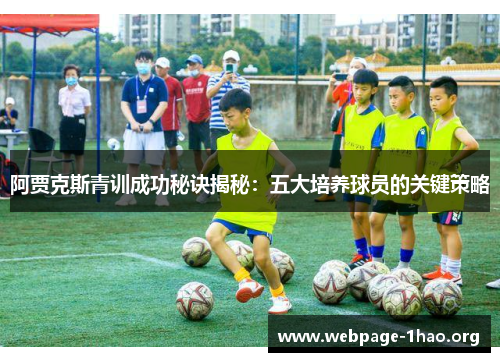 阿贾克斯青训成功秘诀揭秘:五大培养球员的关键策略 阿贾克斯青训成功秘诀揭秘:五大培养球员的关键策略