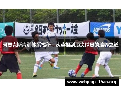 阿贾克斯青训体系揭秘:从草根到顶尖球员的培养之道 阿贾克斯青训体系揭秘:从草根到顶尖球员的培养之道