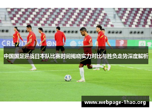 中国国足迎战日本队比赛时间揭晓实力对比与胜负走势深度解析
