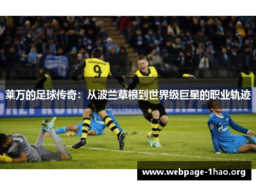 莱万的足球传奇：从波兰草根到世界级巨星的职业轨迹