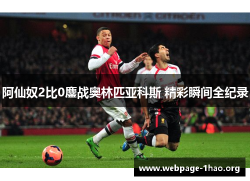 阿仙奴2比0鏖战奥林匹亚科斯 精彩瞬间全纪录