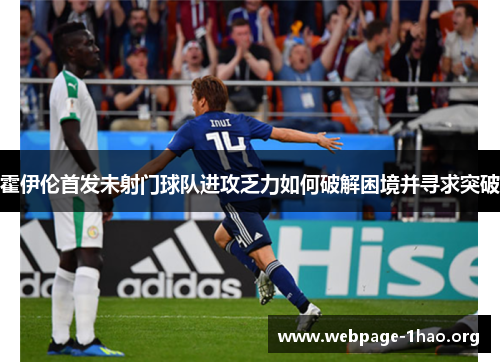 霍伊伦首发未射门球队进攻乏力如何破解困境并寻求突破