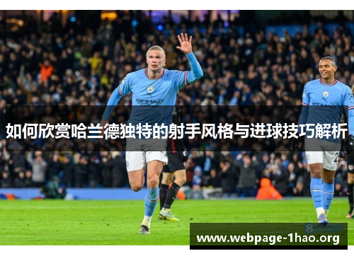如何欣赏哈兰德独特的射手风格与进球技巧解析