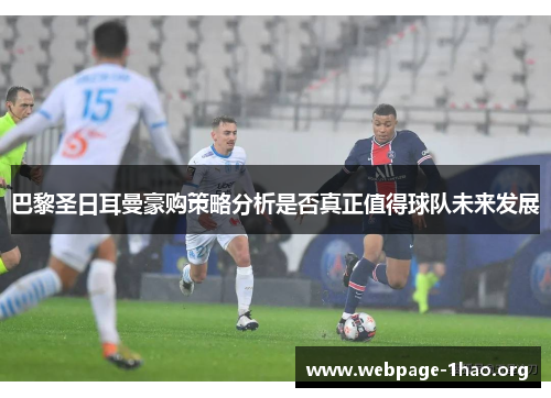 巴黎圣日耳曼豪购策略分析是否真正值得球队未来发展